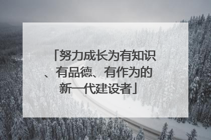 努力成长为有知识、有品德、有作为的新一代建设者