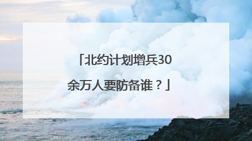 北约计划增兵30余万人要防备谁？