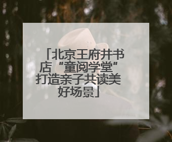 北京王府井书店“童阅学堂”打造亲子共读美好场景