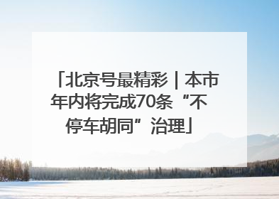 北京号最精彩｜本市年内将完成70条“不停车胡同”治理