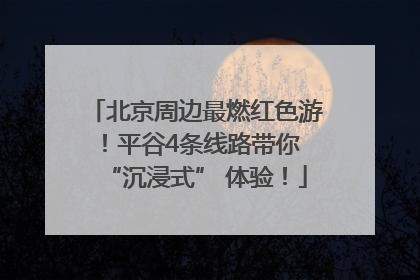 北京周边最燃红色游！平谷4条线路带你 “沉浸式” 体验！