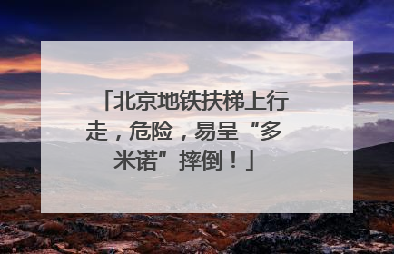 北京地铁扶梯上行走，危险，易呈“多米诺”摔倒！