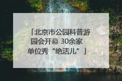 北京市公园科普游园会开幕 30余家单位秀“绝活儿”