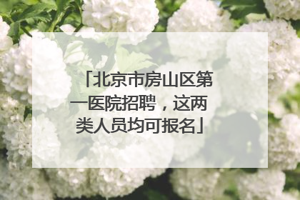 北京市房山区第一医院招聘，这两类人员均可报名