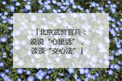 北京武警官兵：说说“心里话”，谈谈“交心法”