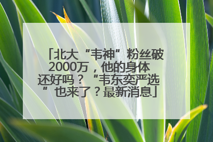 北大“韦神”粉丝破2000万，他的身体还好吗？“韦东奕严选”也来了？最新消息