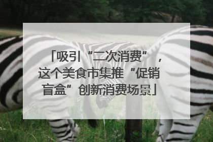 吸引“二次消费”，这个美食市集推“促销盲盒”创新消费场景