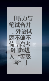 听力与笔试合并，外语试题不偏不倚，高考9日起进入“等级考”