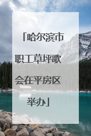 哈尔滨市职工草坪歌会在平房区举办