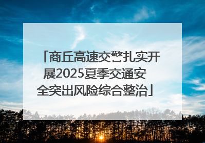 商丘高速交警扎实开展2025夏季交通安全突出风险综合整治