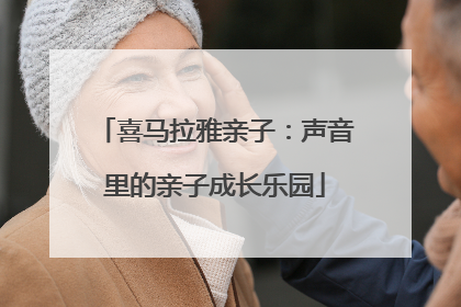 喜马拉雅亲子：声音里的亲子成长乐园