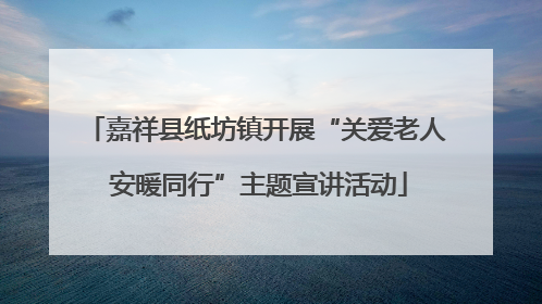 嘉祥县纸坊镇开展“关爱老人 安暖同行”主题宣讲活动
