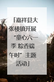 嘉祥县大张楼镇开展“童心六一季 粽香端午时”主题活动