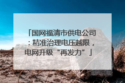 国网福清市供电公司：精准治理电压越限，电网升级“再发力”