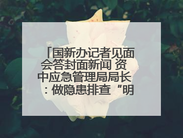 国新办记者见面会答封面新闻 资中应急管理局局长：做隐患排查“明白人”
