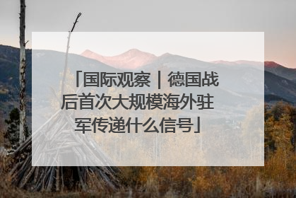 国际观察｜德国战后首次大规模海外驻军传递什么信号