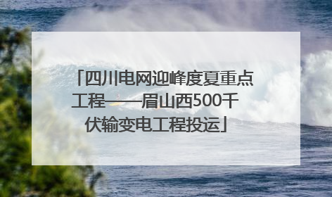 四川电网迎峰度夏重点工程——眉山西500千伏输变电工程投运