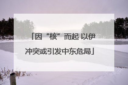 因“核”而起 以伊冲突或引发中东危局