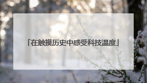 在触摸历史中感受科技温度