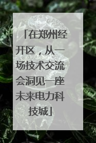 在郑州经开区，从一场技术交流会洞见一座未来电力科技城