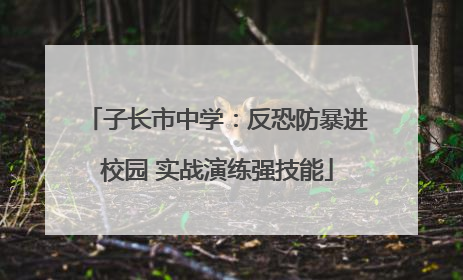 子长市中学：反恐防暴进校园 实战演练强技能