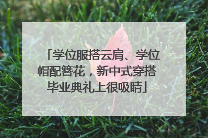 学位服搭云肩、学位帽配簪花，新中式穿搭毕业典礼上很吸睛