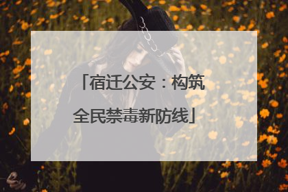 宿迁公安：构筑全民禁毒新防线