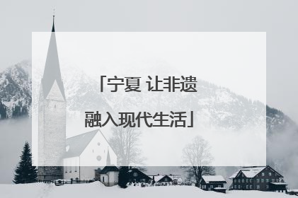 宁夏 让非遗融入现代生活