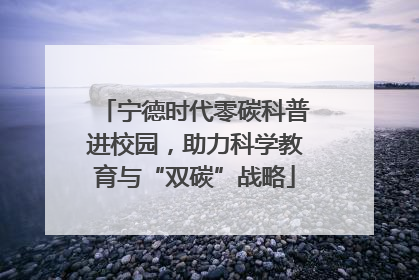 宁德时代零碳科普进校园，助力科学教育与“双碳”战略