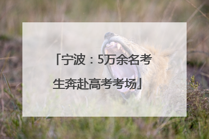 宁波：5万余名考生奔赴高考考场