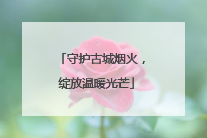 守护古城烟火，绽放温暖光芒