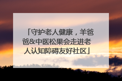 守护老人健康，羊爸爸&中医松果会走进老人认知障碍友好社区