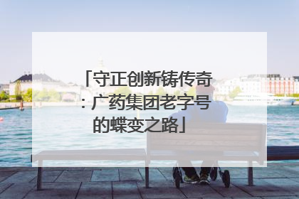 守正创新铸传奇：广药集团老字号的蝶变之路