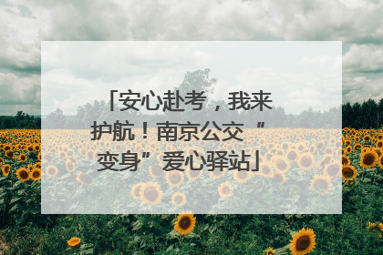 安心赴考，我来护航！南京公交“变身”爱心驿站