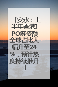 安永：上半年香港IPO筹资额全球占比大幅升至24%，预计热度持续推升