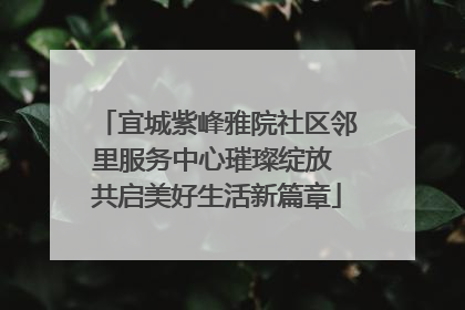宜城紫峰雅院社区邻里服务中心璀璨绽放 共启美好生活新篇章