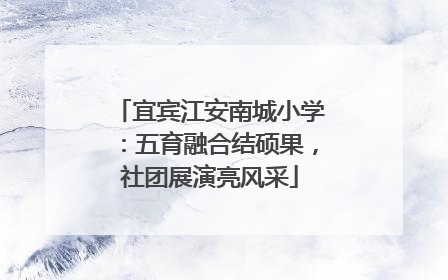 宜宾江安南城小学：五育融合结硕果，社团展演亮风采