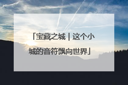 宝藏之城｜这个小城的音符飘向世界