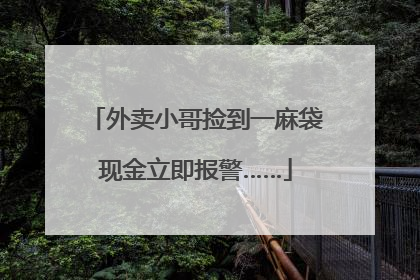 外卖小哥捡到一麻袋现金立即报警……