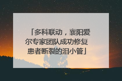 多科联动，襄阳爱尔专家团队成功修复患者断裂的泪小管