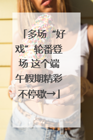 多场“好戏”轮番登场 这个端午假期精彩不停歇→