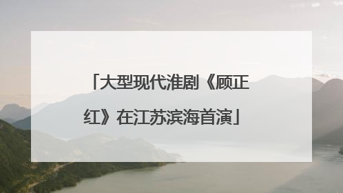 大型现代淮剧《顾正红》在江苏滨海首演
