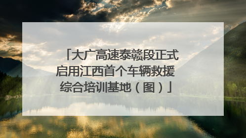 大广高速泰赣段正式启用江西首个车辆救援综合培训基地（图）