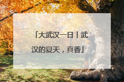 大武汉一日丨武汉的夏天，真香
