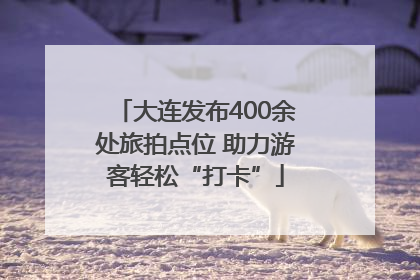 大连发布400余处旅拍点位 助力游客轻松“打卡”
