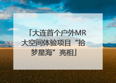 大连首个户外MR大空间体验项目“拾梦星海”亮相