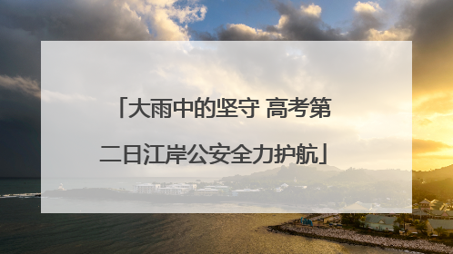 大雨中的坚守 高考第二日江岸公安全力护航