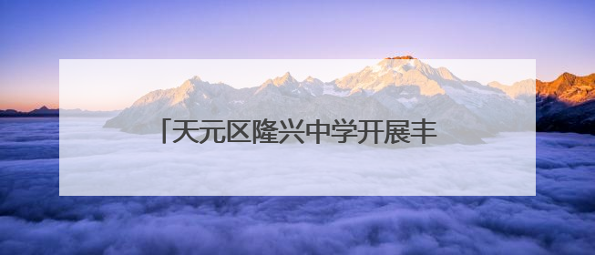 天元区隆兴中学开展丰富多彩的项目实践活动