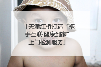 天津红桥打造“携手互联·健康到家”上门检测服务