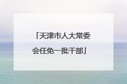 天津市人大常委会任免一批干部